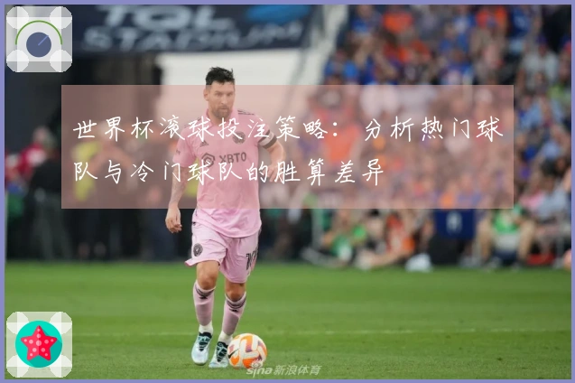 世界杯滚球投注策略：分析热门球队与冷门球队的胜算差异