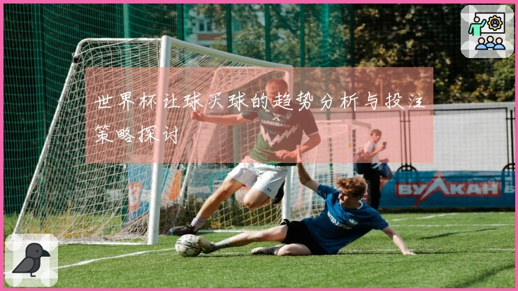 世界杯让球买球的趋势分析与投注策略探讨