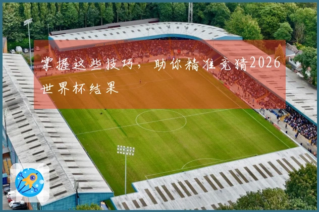 掌握这些技巧，助你精准竞猜2026世界杯结果