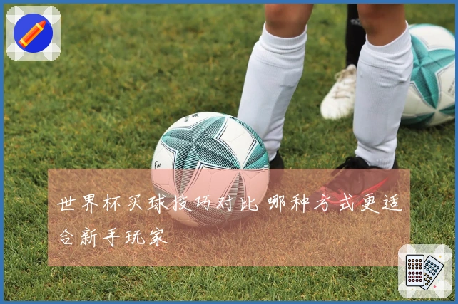 世界杯买球技巧对比 哪种方式更适合新手玩家