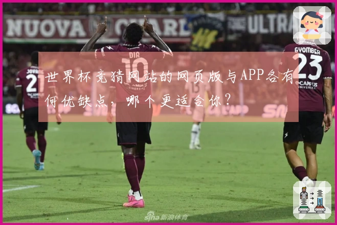 世界杯竞猜网站的网页版与APP各有何优缺点，哪个更适合你？