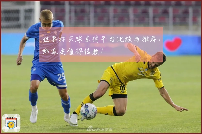 世界杯买球竞猜平台比较与推荐，哪家更值得信赖？