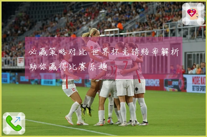 必赢策略对比 世界杯竞猜赔率解析助你赢得比赛乐趣