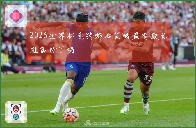 2026世界杯竞猜哪些策略最有效你准备好了吗