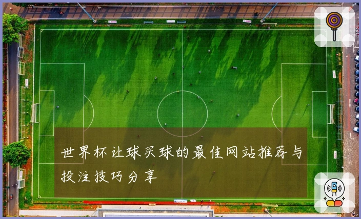 世界杯让球买球的最佳网站推荐与投注技巧分享