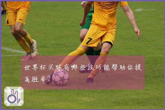 世界杯买球有哪些技巧能帮助你提高胜率？