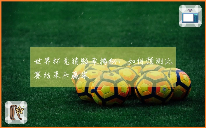 世界杯竞猜赔率揭秘，如何预测比赛结果和赢家