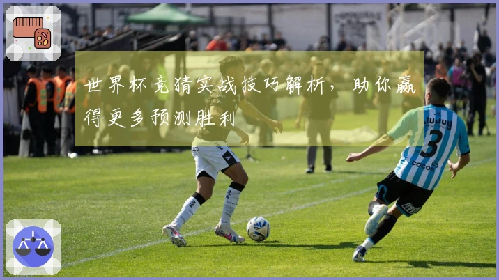 世界杯竞猜实战技巧解析，助你赢得更多预测胜利