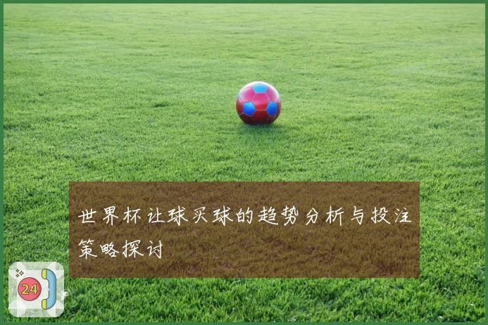 世界杯让球买球的趋势分析与投注策略探讨