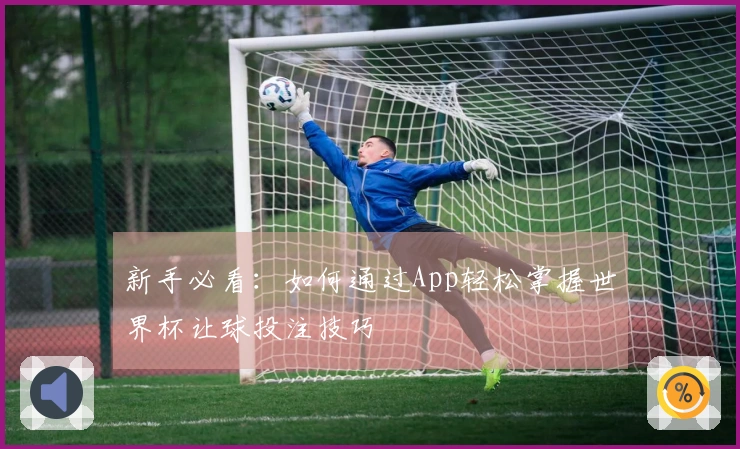 新手必看：如何通过App轻松掌握世界杯让球投注技巧