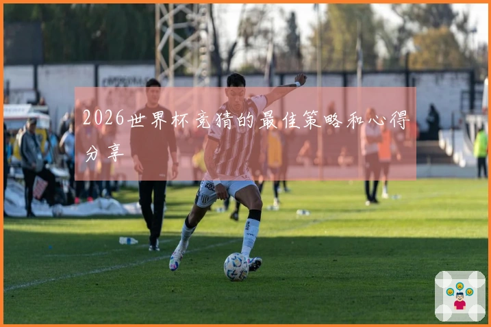 2026世界杯竞猜的最佳策略和心得分享