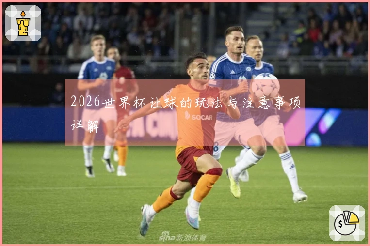 2026世界杯让球的玩法与注意事项详解