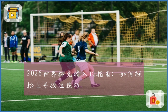 2026世界杯竞猜入门指南：如何轻松上手投注技巧