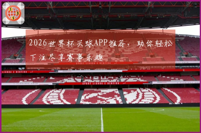 2026世界杯买球APP推荐，助你轻松下注尽享赛事乐趣