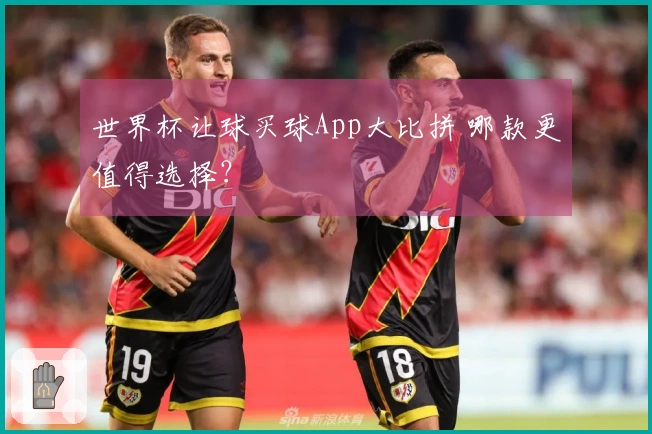 世界杯让球买球App大比拼 哪款更值得选择？