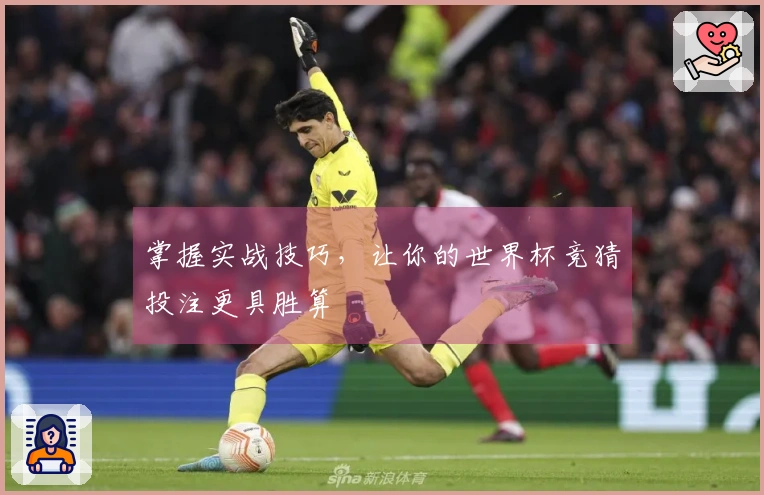 掌握实战技巧，让你的世界杯竞猜投注更具胜算