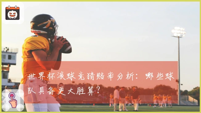世界杯滚球竞猜赔率分析：哪些球队具备更大胜算？