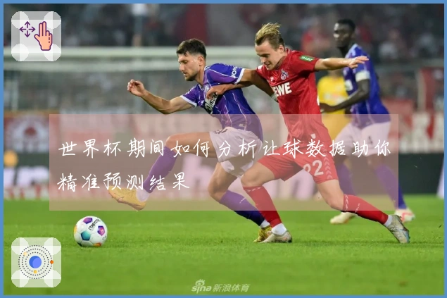 世界杯期间如何分析让球数据助你精准预测结果