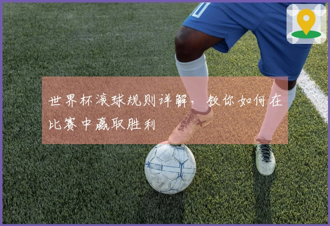 世界杯滚球规则详解，教你如何在比赛中赢取胜利