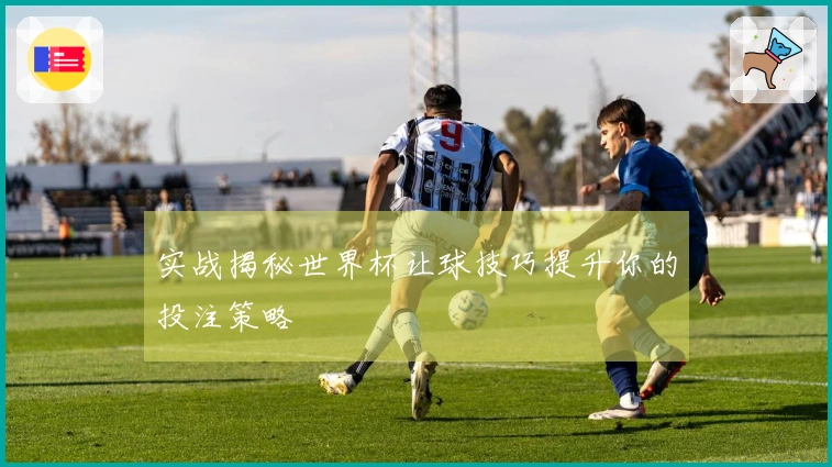 实战揭秘世界杯让球技巧提升你的投注策略
