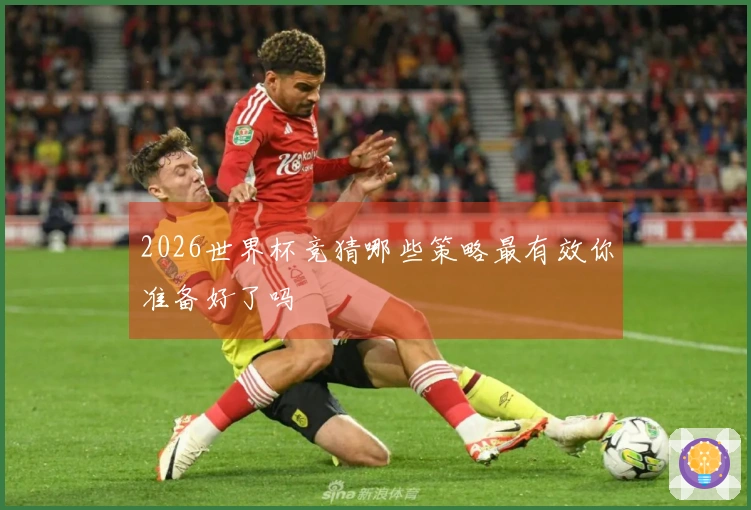 2026世界杯竞猜哪些策略最有效你准备好了吗