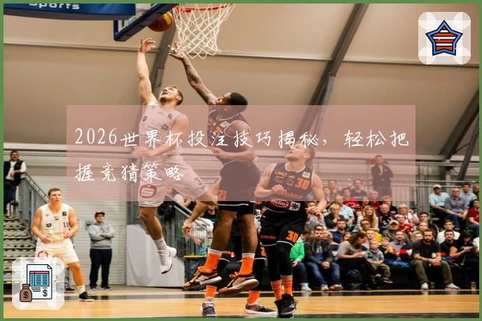 2026世界杯投注技巧揭秘，轻松把握竞猜策略
