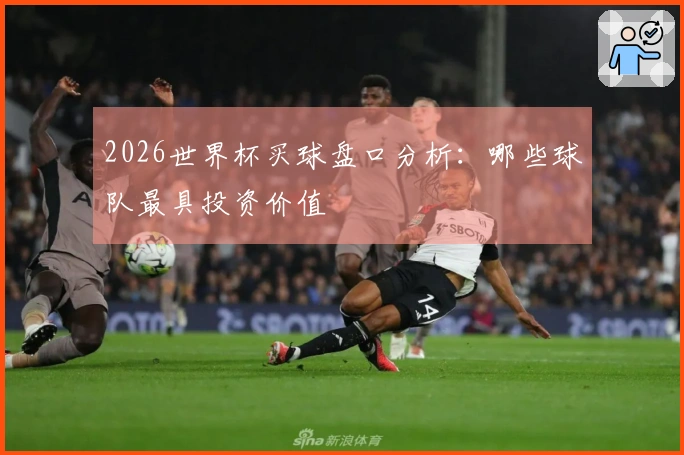 2026世界杯买球盘口分析：哪些球队最具投资价值