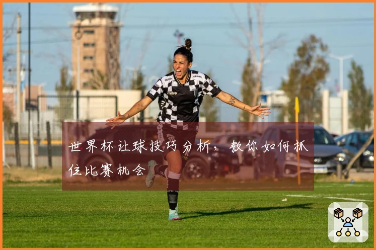 世界杯让球技巧分析，教你如何抓住比赛机会