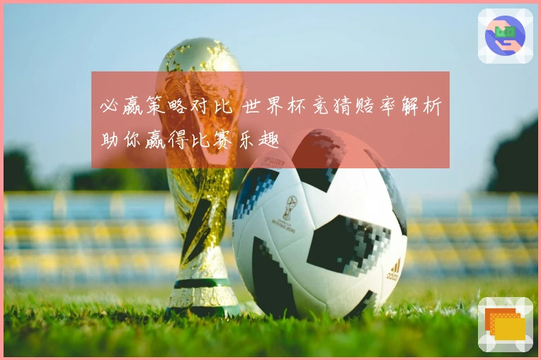 必赢策略对比 世界杯竞猜赔率解析助你赢得比赛乐趣