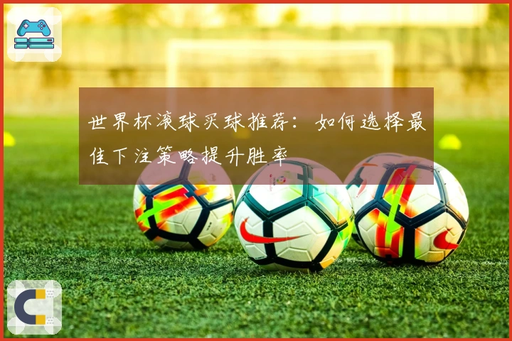 世界杯滚球买球推荐：如何选择最佳下注策略提升胜率