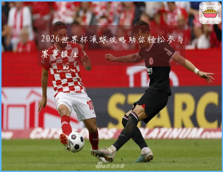 2026世界杯滚球攻略助你轻松参与赛事投注