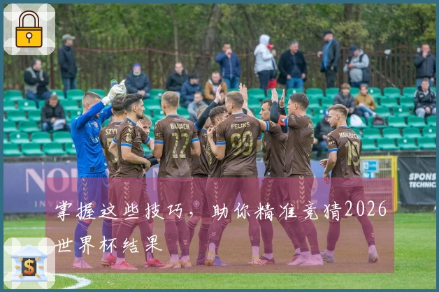 掌握这些技巧，助你精准竞猜2026世界杯结果