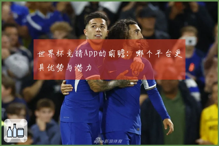 世界杯竞猜App的前瞻：哪个平台更具优势与潜力