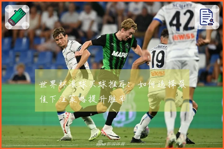 世界杯滚球买球推荐：如何选择最佳下注策略提升胜率