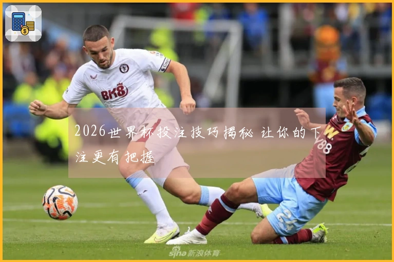 2026世界杯投注技巧揭秘 让你的下注更有把握
